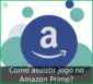 Como assistir jogo no Amazon Prime? +4 dicas
