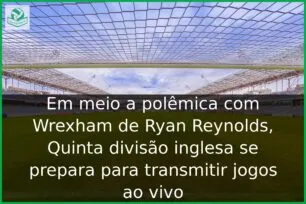Em meio a polêmica com Wrexham de Ryan Reynolds, Quinta divisão inglesa se prepara para transmitir jogos ao vivo