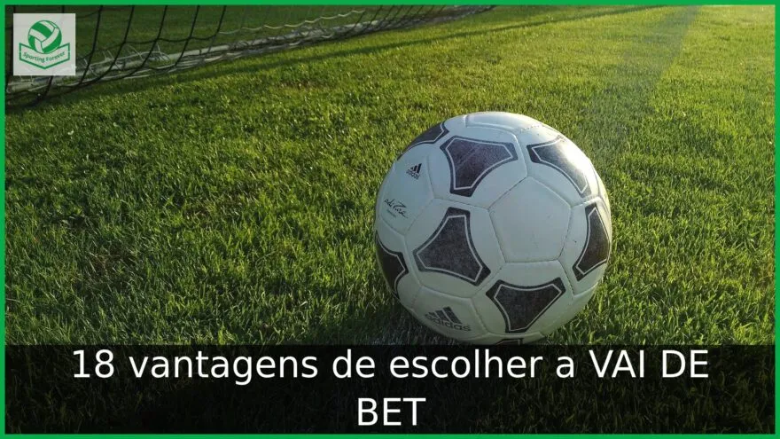 18 vantagens de escolher a VAI DE BET