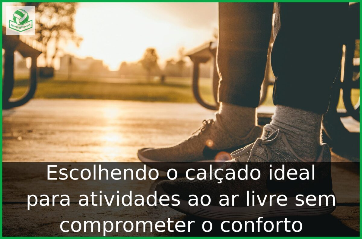 Escolhendo o calçado ideal para atividades ao ar livre sem comprometer o conforto