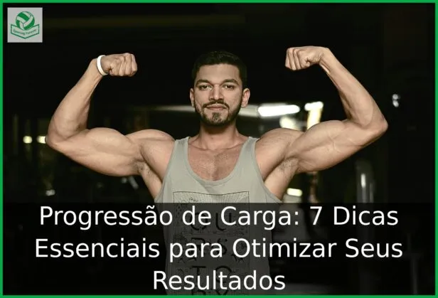 Progressão de Carga: 7 Dicas Essenciais para Otimizar Seus Resultados